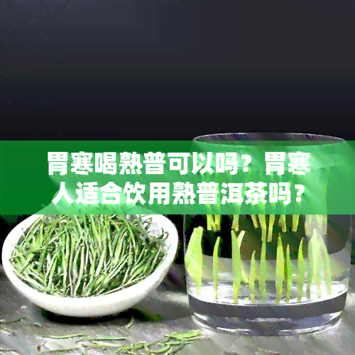 胃寒喝熟普可以吗？胃寒人适合饮用熟普洱茶吗？