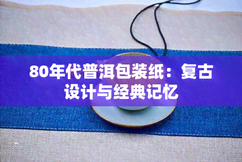 80年代普洱包装纸：复古设计与经典记忆