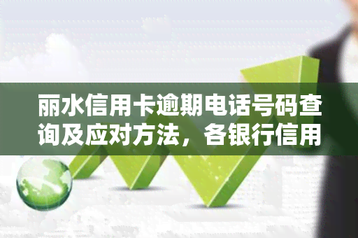 丽水信用卡逾期电话号码查询及应对方法，各银行信用卡电话号码一览