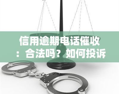 信用逾期电话：合法吗？如何投诉？应对策略与套路解析