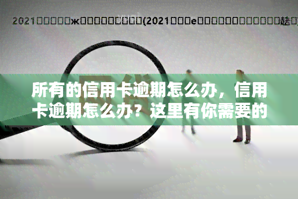 所有的信用卡逾期怎么办，信用卡逾期怎么办？这里有你需要的解决方案