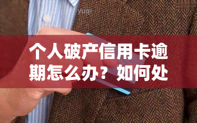 个人破产信用卡逾期怎么办？如何处理欠款问题？