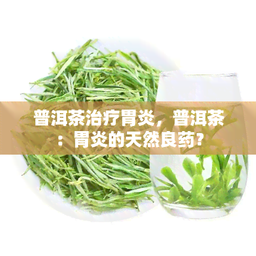 普洱茶治疗胃炎，普洱茶：胃炎的天然良？