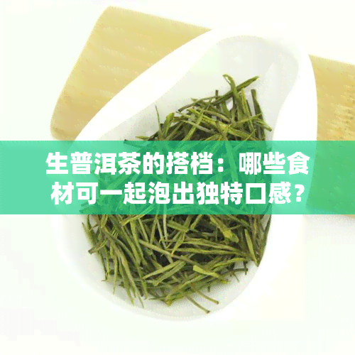 生普洱茶的搭档：哪些食材可一起泡出独特口感？