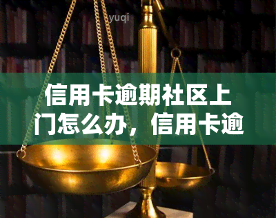 信用卡逾期社区上门怎么办，信用卡逾期，社区上门？教你如何应对