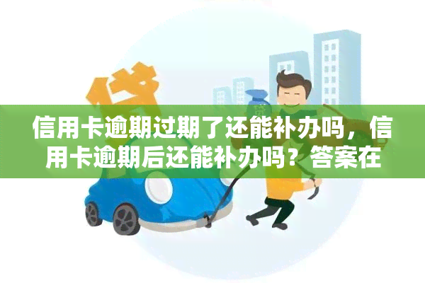 信用卡逾期过期了还能补办吗，信用卡逾期后还能补办吗？答案在这里！