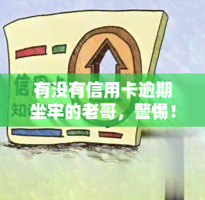 有没有信用卡逾期坐牢的老哥，警惕！信用卡逾期可能面临刑事责任，老哥们需注意