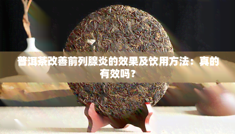 普洱茶改善前列腺炎的效果及饮用方法：真的有效吗？