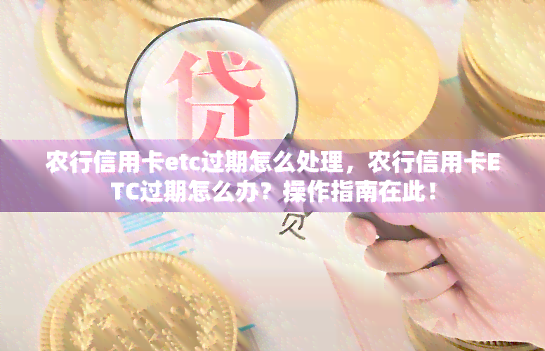 农行信用卡etc过期怎么处理，农行信用卡ETC过期怎么办？操作指南在此！