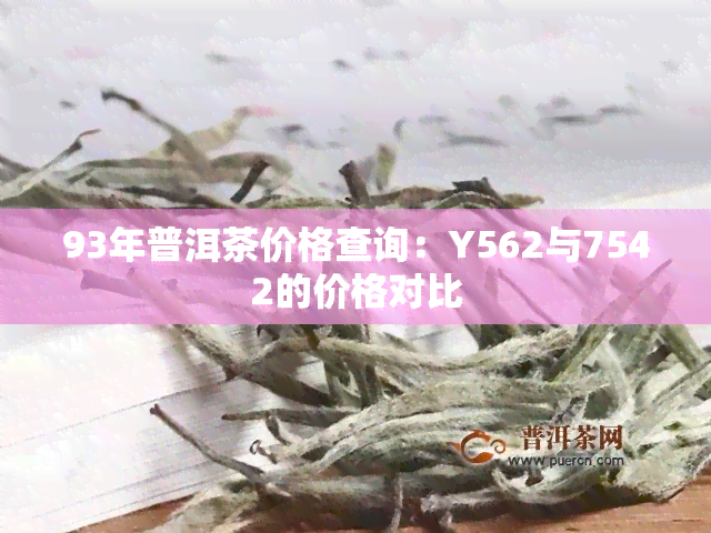 93年普洱茶价格查询：Y562与7542的价格对比