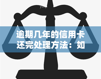 逾期几年的信用卡还完处理方法：如何彻底清偿？影响后续贷款吗？