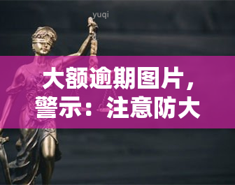 大额逾期图片，警示：注意防大额逾期风险，这些图片揭示了可能的陷阱