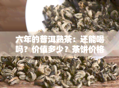 六年的普洱熟茶：还能喝吗？价值多少？茶饼价格如何？