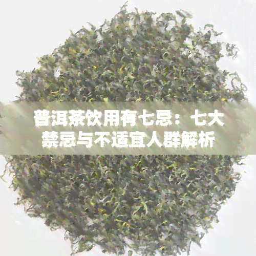 普洱茶饮用有七忌：七大禁忌与不适宜人群解析