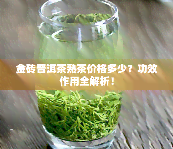 金砖普洱茶熟茶价格多少？功效作用全解析！