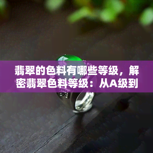 翡翠的色料有哪些等级，解密翡翠色料等级：从A级到C级，你了解多少？