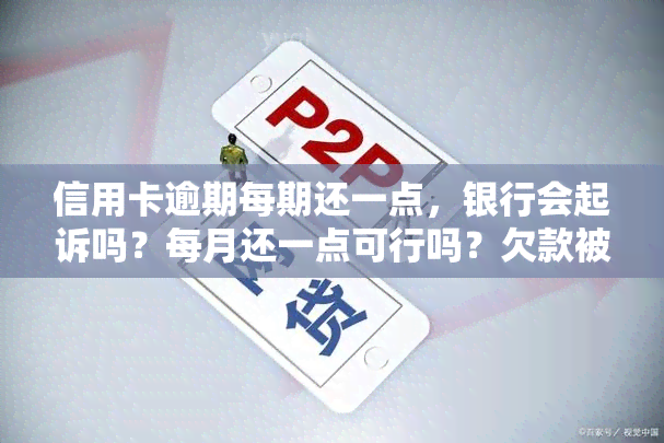 信用卡逾期每期还一点，银行会起诉吗？每月还一点可行吗？欠款被起诉如何应对？