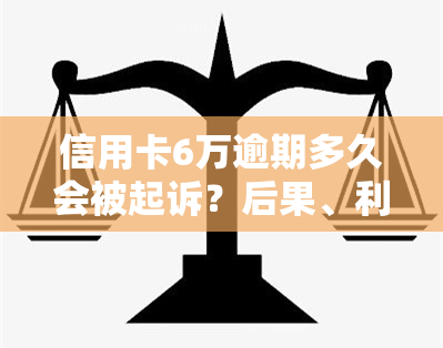 信用卡6万逾期多久会被起诉？后果、利息全解析