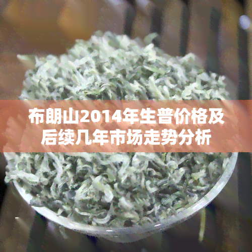 布朗山2014年生普价格及后续几年市场走势分析