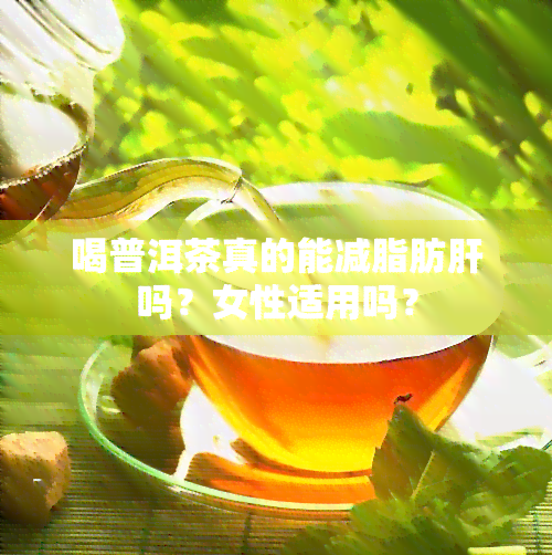 喝普洱茶真的能减脂肪肝吗？女性适用吗？