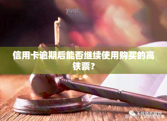 信用卡逾期后能否继续使用购买的高铁票？