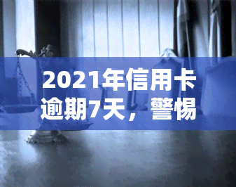 2021年信用卡逾期7天，警惕！2021年信用卡逾期7天可能带来的影响