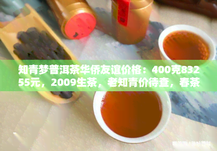 知青梦普洱茶华侨友谊价格：400克83255元，2009生茶，老知青价待查，春茶在售