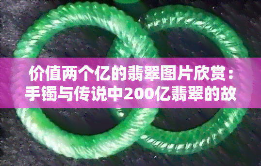 价值两个亿的翡翠图片欣赏：手镯与传说中200亿翡翠的故事