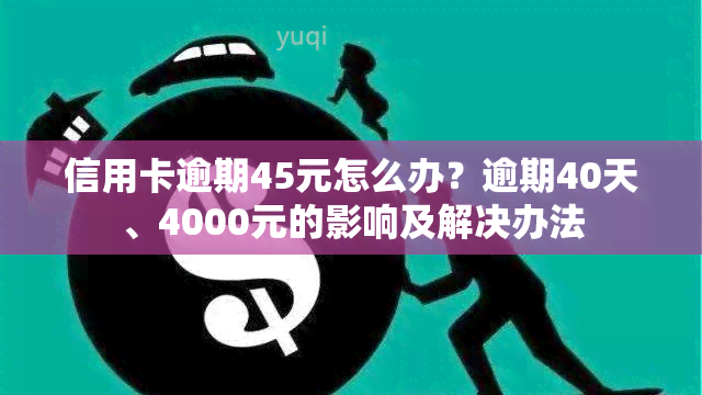 信用卡逾期45元怎么办？逾期40天、4000元的影响及解决办法