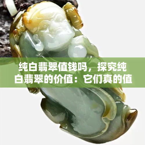 纯白翡翠值钱吗，探究纯白翡翠的价值：它们真的值得投资吗？