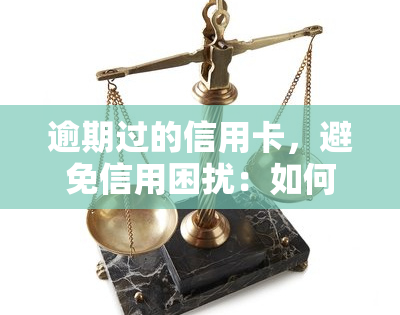 逾期过的信用卡，避免信用困扰：如何处理逾期的信用卡？