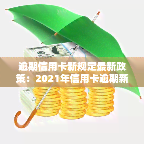 逾期信用卡新规定最新政策：2021年信用卡逾期新规与新法的全解读