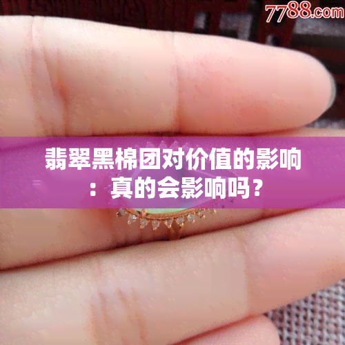 翡翠黑棉团对价值的影响：真的会影响吗？