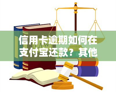 信用卡逾期如何在支付宝还款？其他还款方式及建议