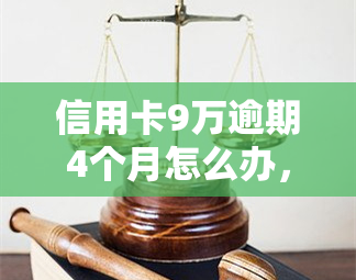 信用卡9万逾期4个月怎么办，信用卡欠款9万逾期4个月，应该如何处理？