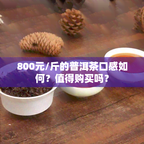 800元/斤的普洱茶口感如何？值得购买吗？