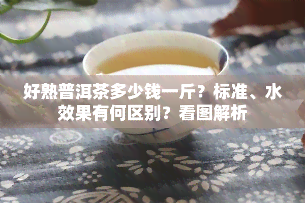 好熟普洱茶多少钱一斤？标准、水效果有何区别？看图解析