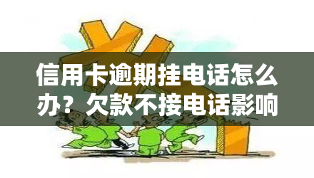 信用卡逾期挂电话怎么办？欠款不接电话影响及解决办法