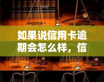 如果说信用卡逾期会怎么样，信用卡逾期：可能带来的后果与解决办法