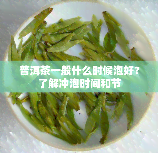 普洱茶一般什么时候泡好？了解冲泡时间和节