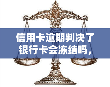 信用卡逾期判决了银行卡会冻结吗，信用卡逾期导致判决，是否会冻结你的银行卡？