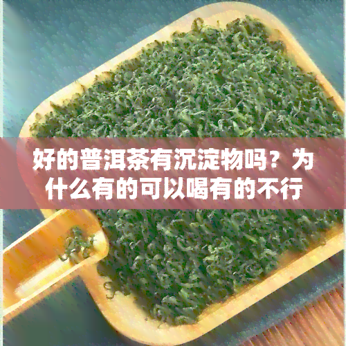 好的普洱茶有沉淀物吗？为什么有的可以喝有的不行？是不是灰尘？底部的沉淀物又是什么？