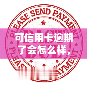 可信用卡逾期了会怎么样，信用卡逾期：可能带来的后果和影响