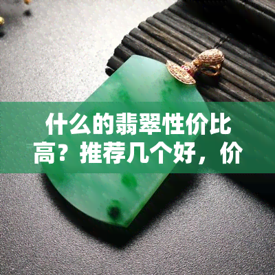 什么的翡翠性价比高？推荐几个好，价格实惠质量佳！