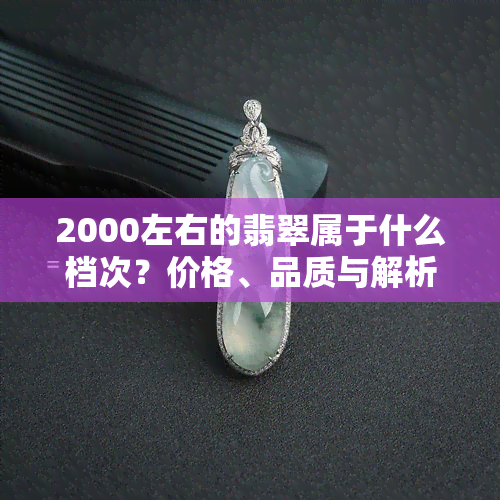 2000左右的翡翠属于什么档次？价格、品质与解析