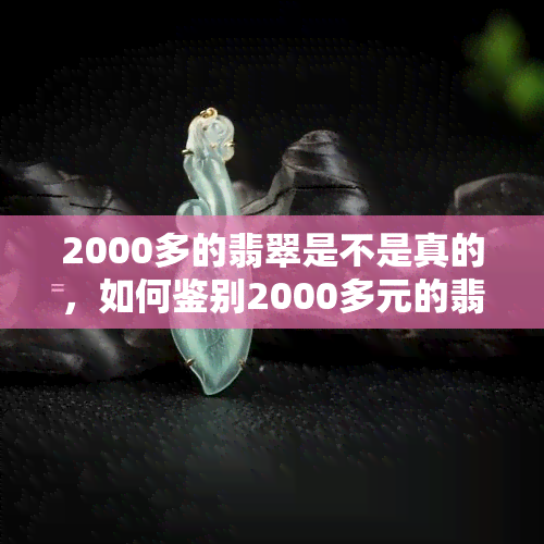 2000多的翡翠是不是真的，如何鉴别2000多元的翡翠真伪？