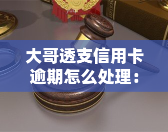 大哥透支信用卡逾期怎么处理：全面解析解决方法与注意事