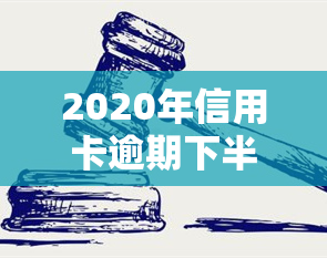 2020年信用卡逾期下半年最新政策8月份还款影响？