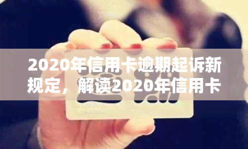 2020年信用卡逾期起诉新规定，解读2020年信用卡逾期起诉新规定：影响与应对策略