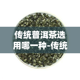 传统普洱茶选用哪一种-传统普洱茶选用哪一种茶具